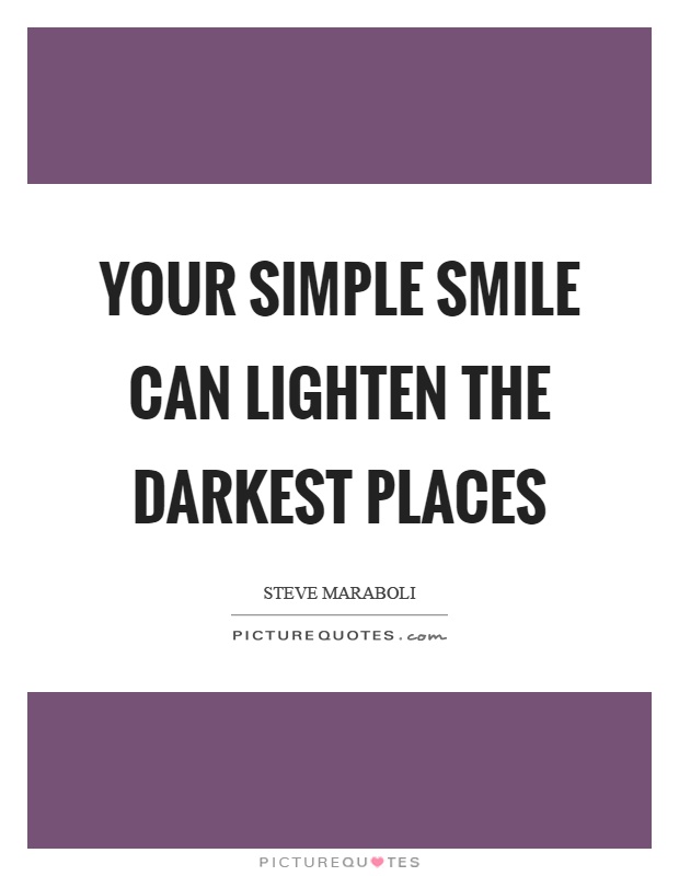 Your simple smile can lighten the darkest places Picture Quote #1