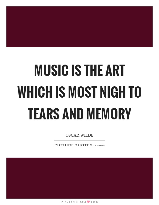 Music is the art which is most nigh to tears and memory Picture Quote #1