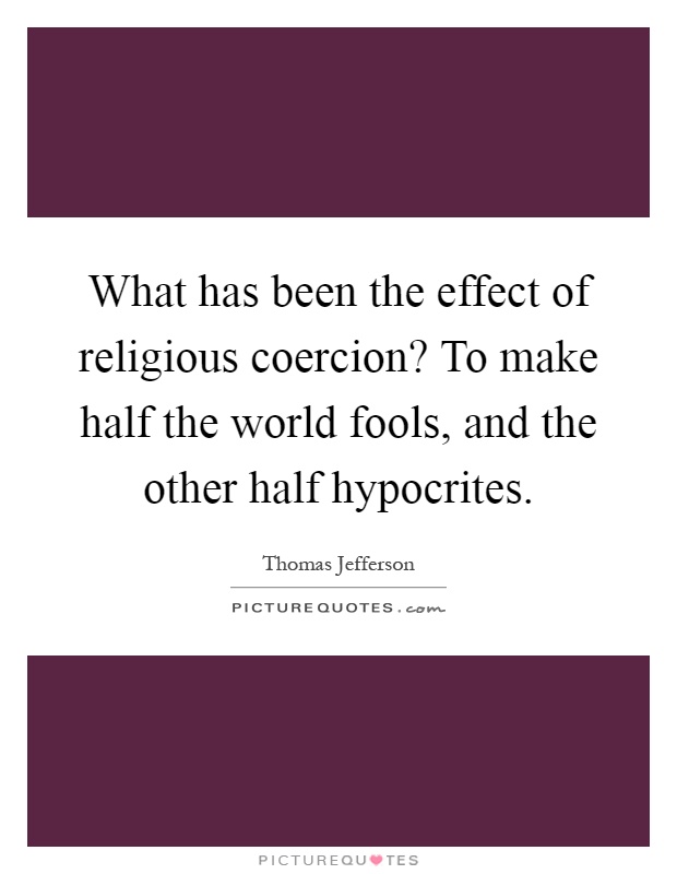 What has been the effect of religious coercion? To make half the world fools, and the other half hypocrites Picture Quote #1