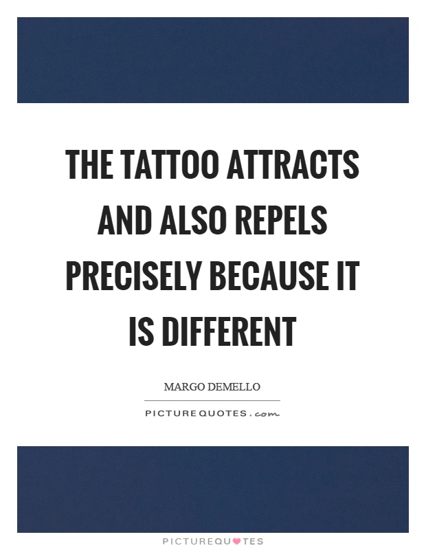The tattoo attracts and also repels precisely because it is different Picture Quote #1