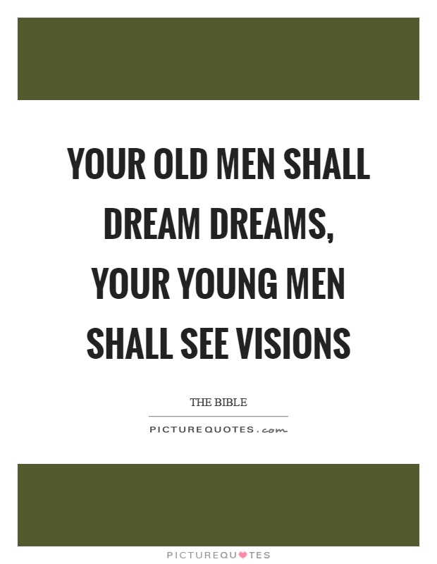 Your old men shall dream dreams, your young men shall see visions Picture Quote #1