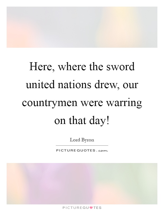 Here, where the sword united nations drew, our countrymen were warring on that day! Picture Quote #1