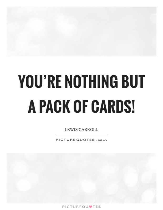 You're nothing but a pack of cards! Picture Quote #1