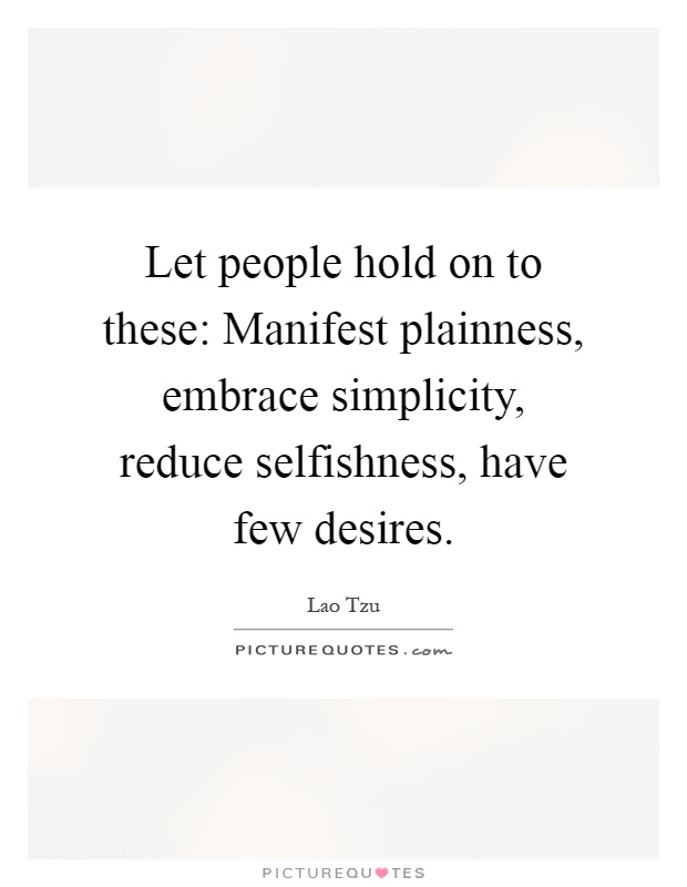 Let people hold on to these: Manifest plainness, embrace simplicity, reduce selfishness, have few desires Picture Quote #1