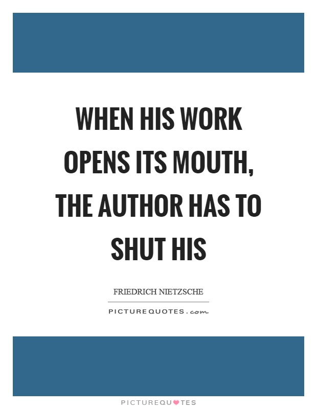 When his work opens its mouth, the author has to shut his Picture Quote #1