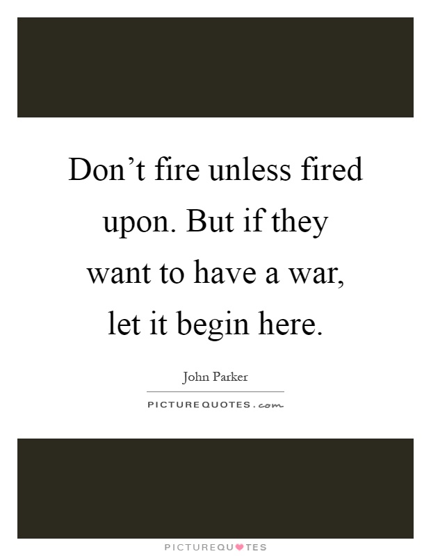 Don’t fire unless fired upon. But if they want to have a war, let it begin here Picture Quote #1