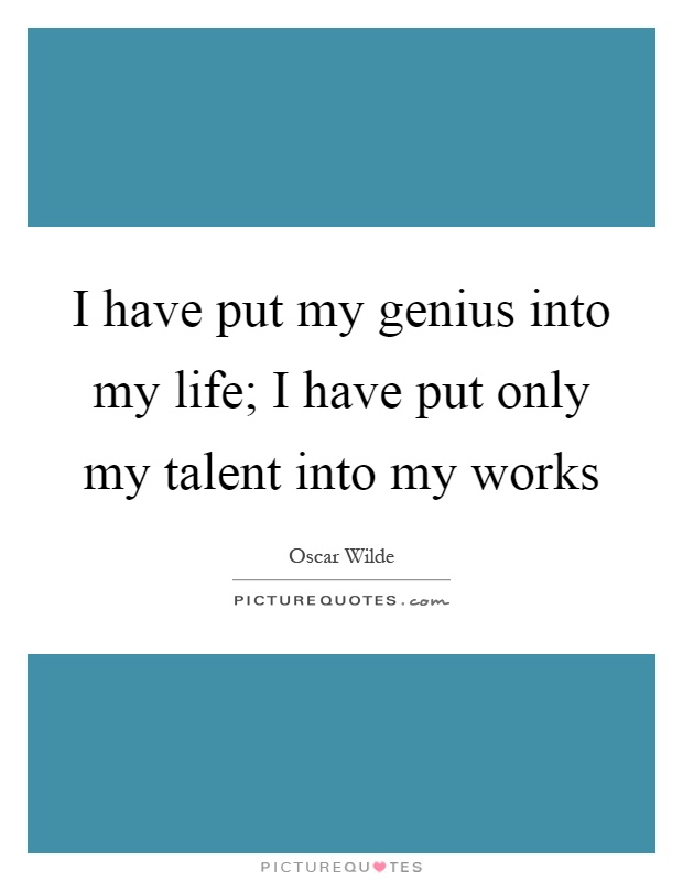 I have put my genius into my life; I have put only my talent into my works Picture Quote #1