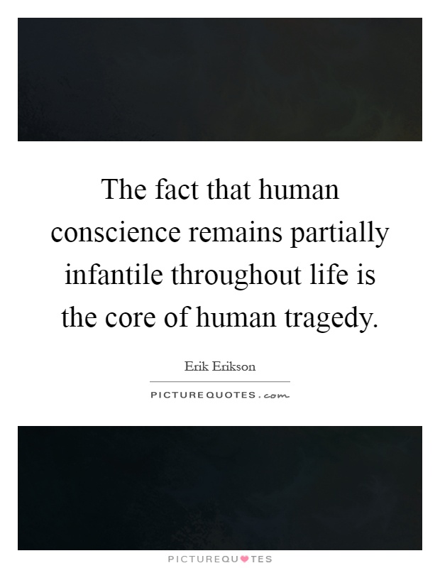 The fact that human conscience remains partially infantile throughout life is the core of human tragedy Picture Quote #1