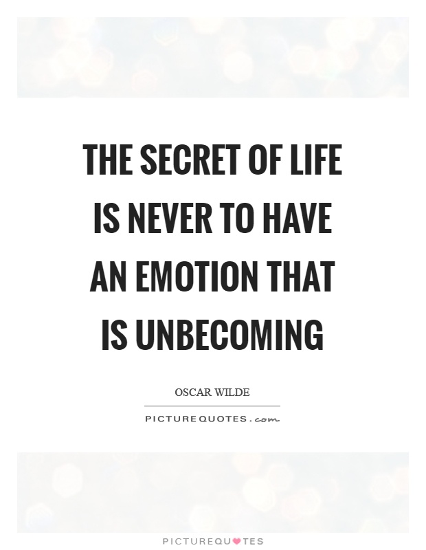 The secret of life is never to have an emotion that is unbecoming Picture Quote #1