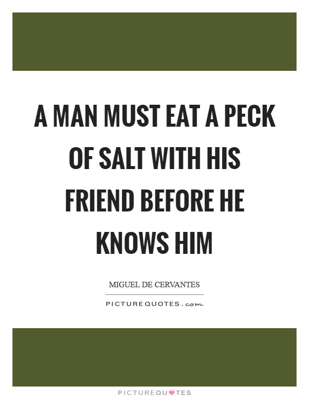 A man must eat a peck of salt with his friend before he knows him Picture Quote #1