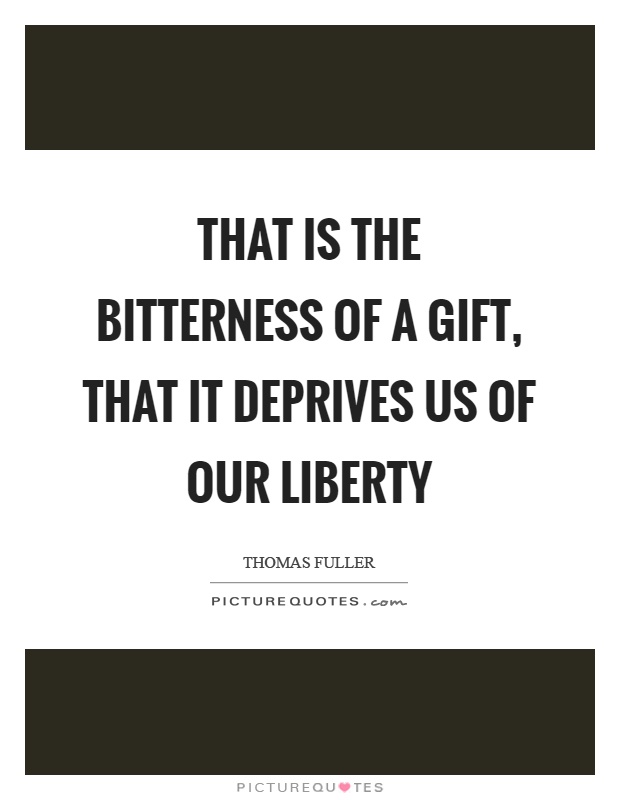 That is the bitterness of a gift, that it deprives us of our liberty Picture Quote #1