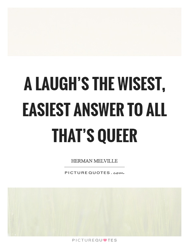 A laugh’s the wisest, easiest answer to all that’s queer Picture Quote #1