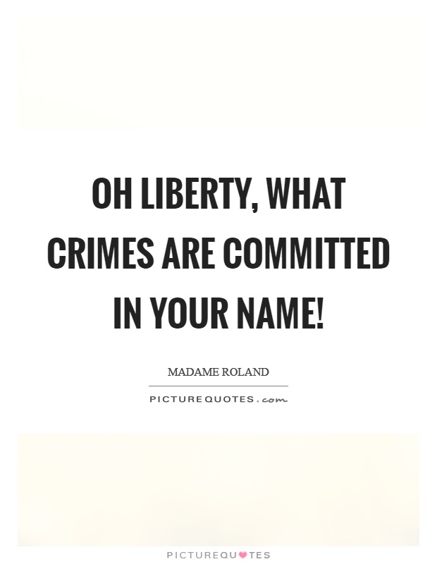 Oh liberty, what crimes are committed in your name! Picture Quote #1
