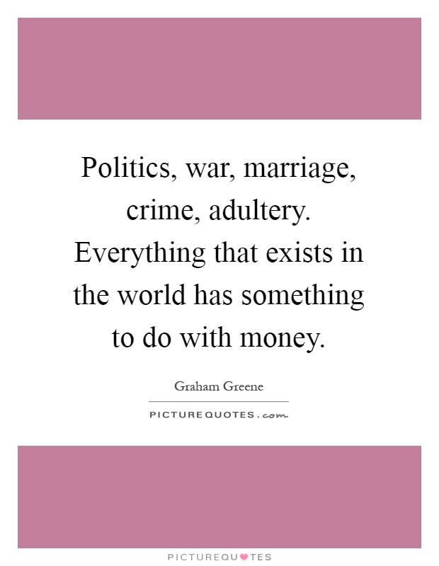 Politics, war, marriage, crime, adultery. Everything that exists in the world has something to do with money Picture Quote #1