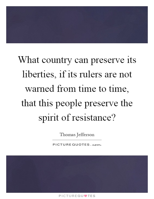 What country can preserve its liberties, if its rulers are not warned from time to time, that this people preserve the spirit of resistance? Picture Quote #1
