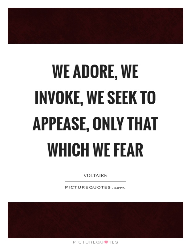 We adore, we invoke, we seek to appease, only that which we fear Picture Quote #1