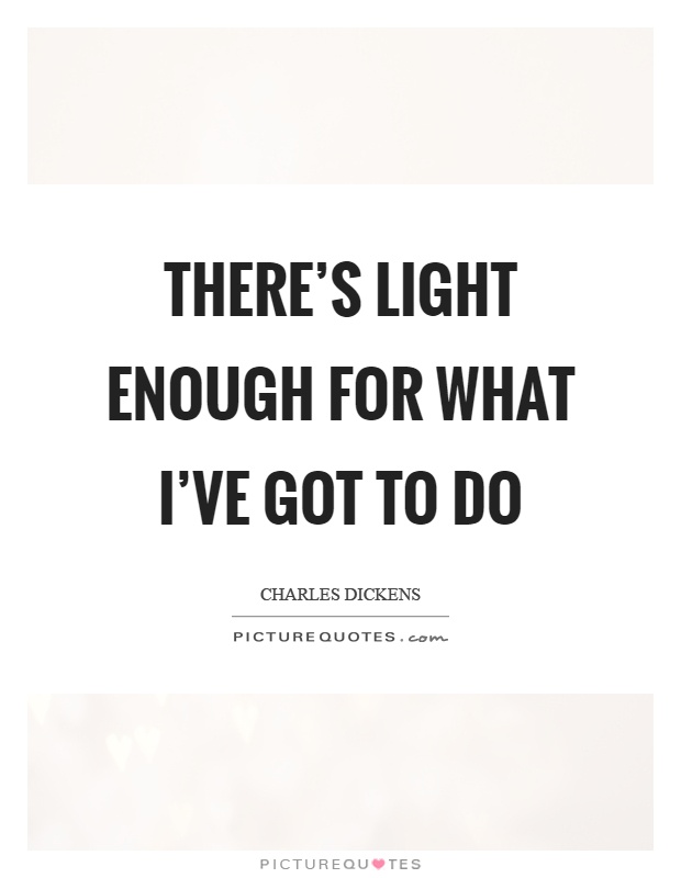 There’s light enough for what I’ve got to do Picture Quote #1