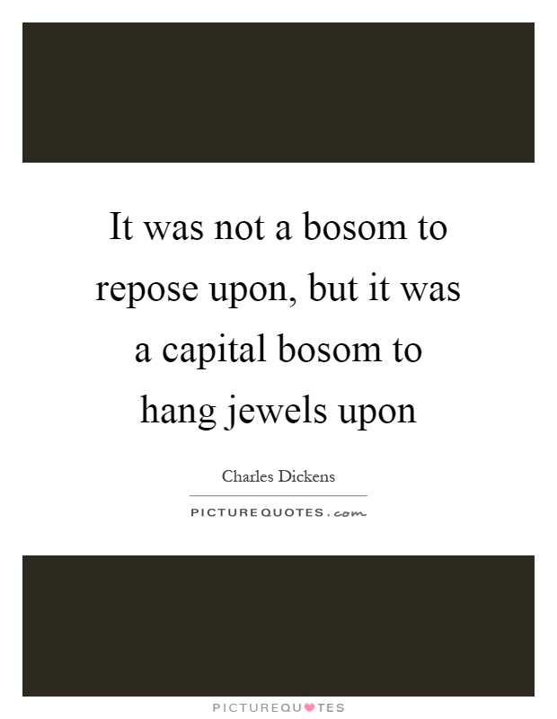 It was not a bosom to repose upon, but it was a capital bosom to hang jewels upon Picture Quote #1