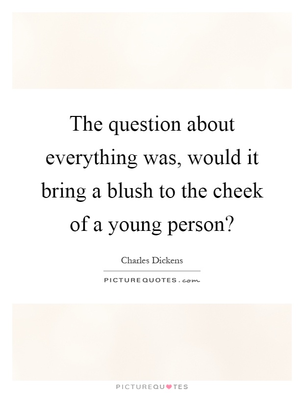 The question about everything was, would it bring a blush to the cheek of a young person? Picture Quote #1