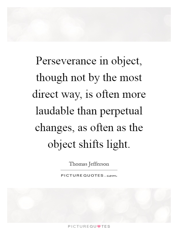 Perseverance in object, though not by the most direct way, is often more laudable than perpetual changes, as often as the object shifts light Picture Quote #1