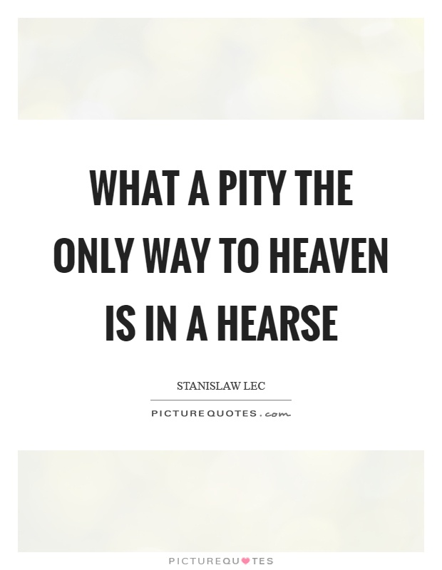 What a pity the only way to heaven is in a hearse Picture Quote #1
