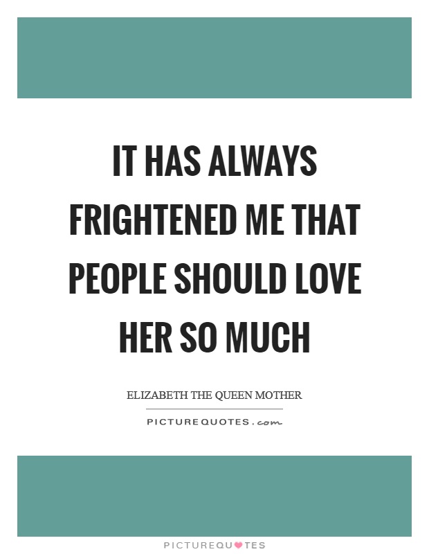 It Has Always Frightened Me That People Should Love Her So Much Picture Quotes