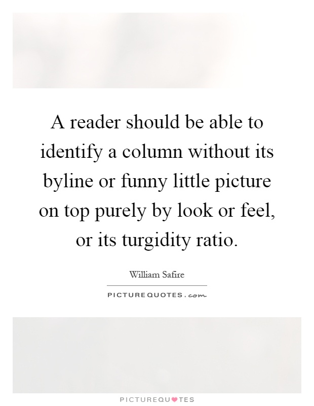 A reader should be able to identify a column without its byline or funny little picture on top purely by look or feel, or its turgidity ratio Picture Quote #1