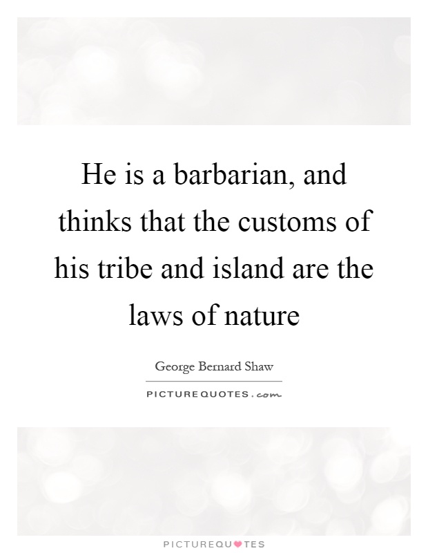 He is a barbarian, and thinks that the customs of his tribe and island are the laws of nature Picture Quote #1