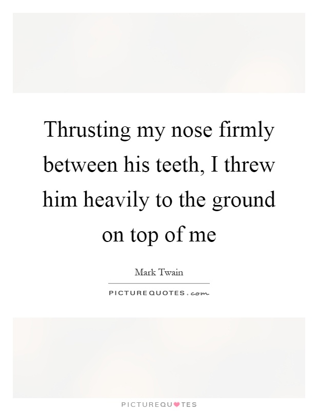 Thrusting my nose firmly between his teeth, I threw him heavily to the ground on top of me Picture Quote #1