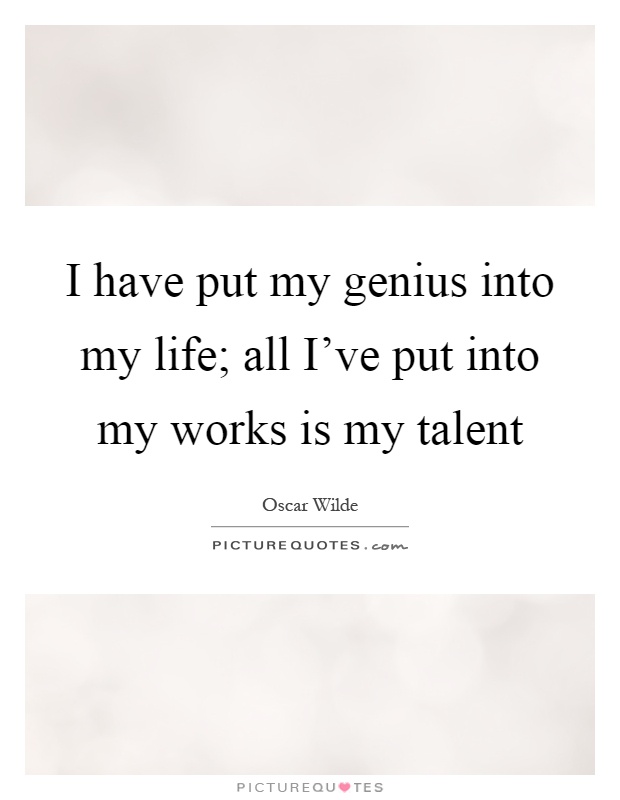 I have put my genius into my life; all I’ve put into my works is my talent Picture Quote #1