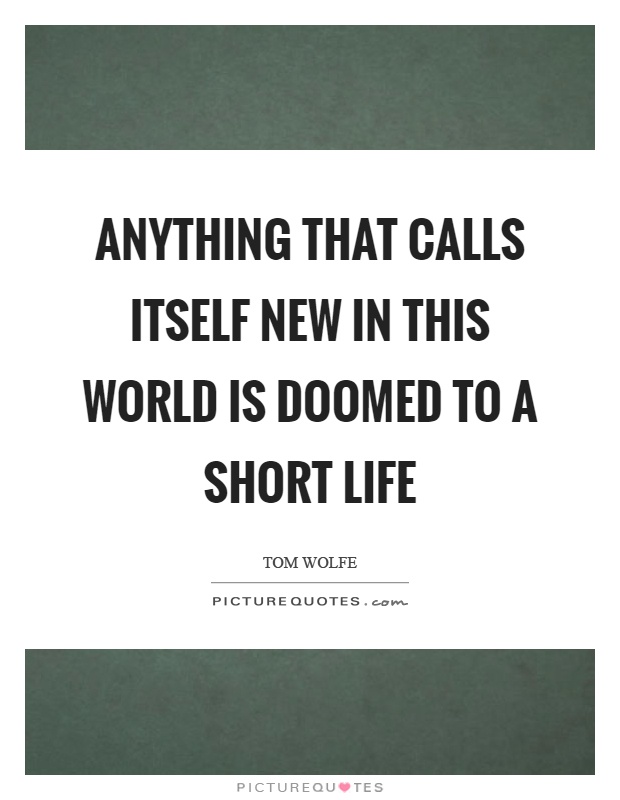 Anything that calls itself new in this world is doomed to a short life Picture Quote #1