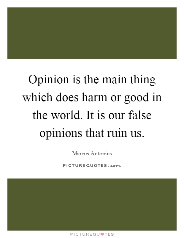 Opinion is the main thing which does harm or good in the world. It is our false opinions that ruin us Picture Quote #1