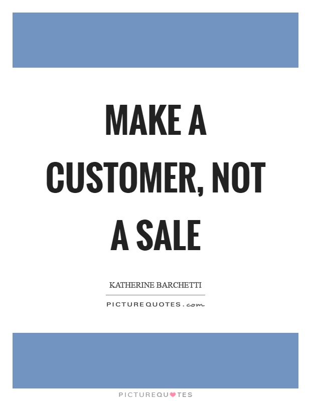 Make a customer, not a sale Picture Quote #1