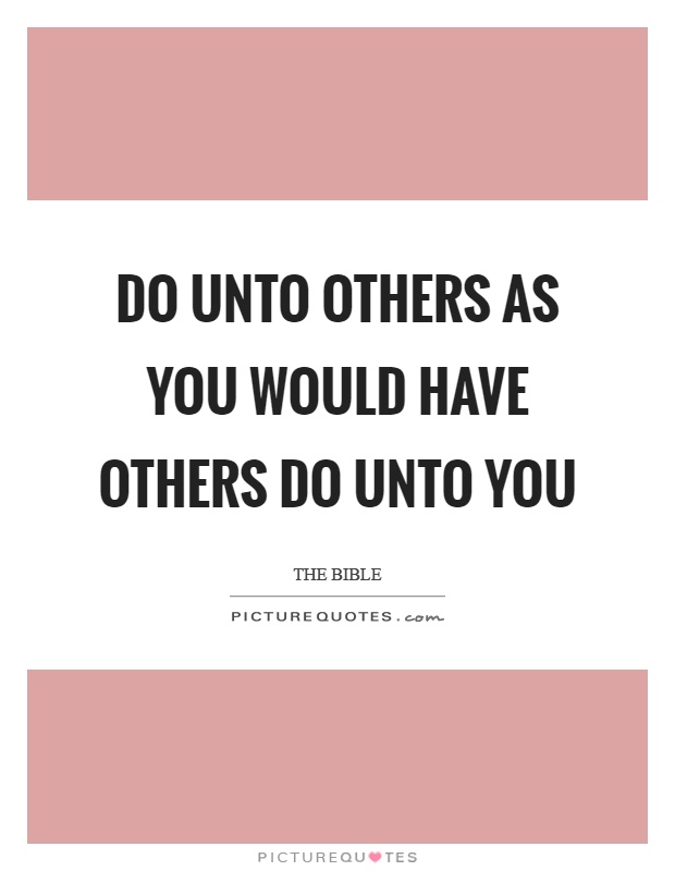 Do unto others as you would have others do unto you Picture Quote #1