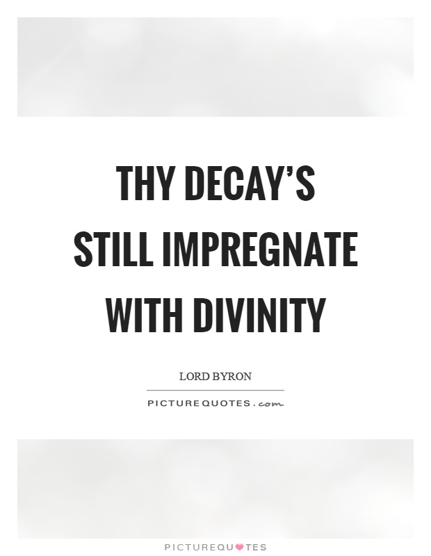 Thy decay’s still impregnate with divinity Picture Quote #1