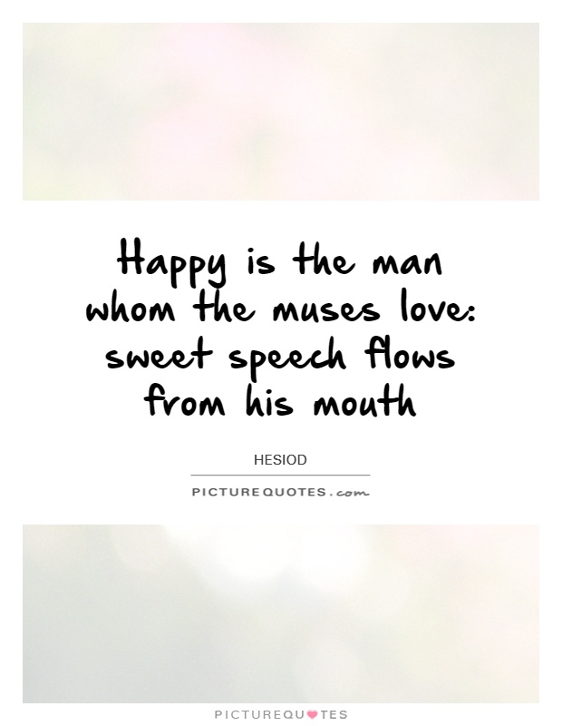 Happy is the man whom the muses love: sweet speech flows from his mouth Picture Quote #1