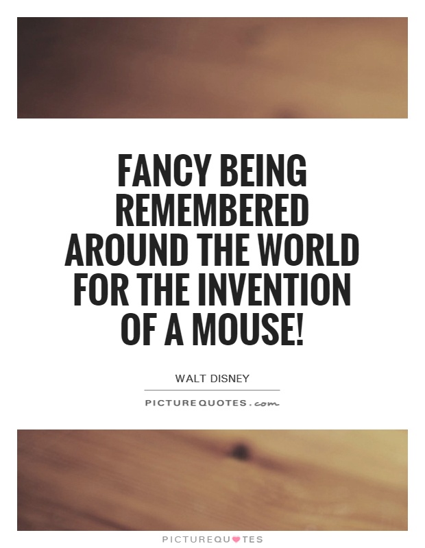 Fancy being remembered around the world for the invention of a mouse! Picture Quote #1