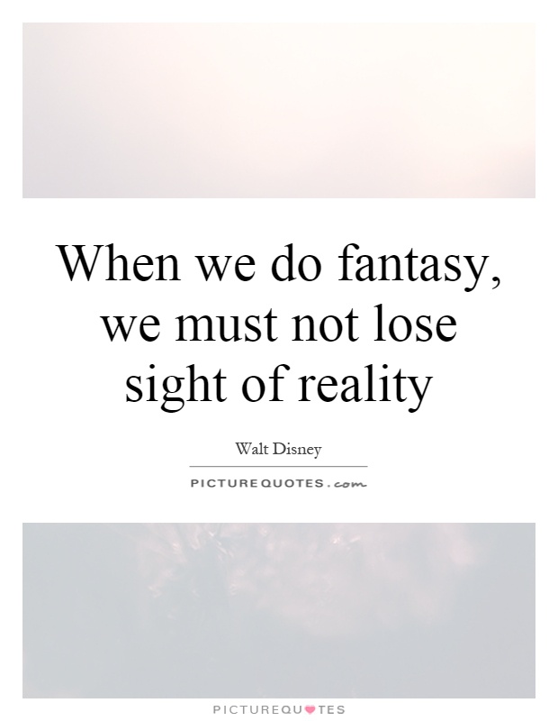 When we do fantasy, we must not lose sight of reality Picture Quote #1
