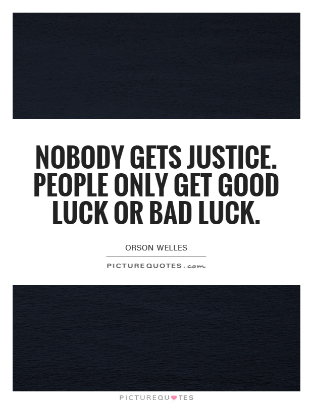 Nobody gets justice. People only get good luck or bad luck Picture Quote #1