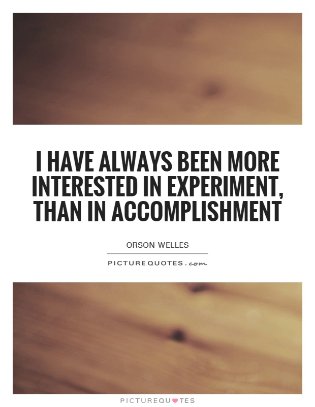 I have always been more interested in experiment, than in accomplishment Picture Quote #1