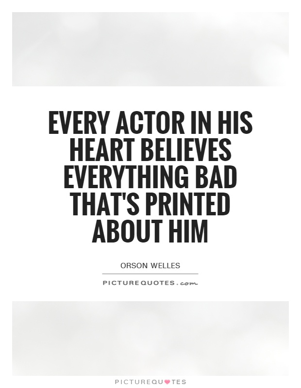 Every actor in his heart believes everything bad that's printed about him Picture Quote #1