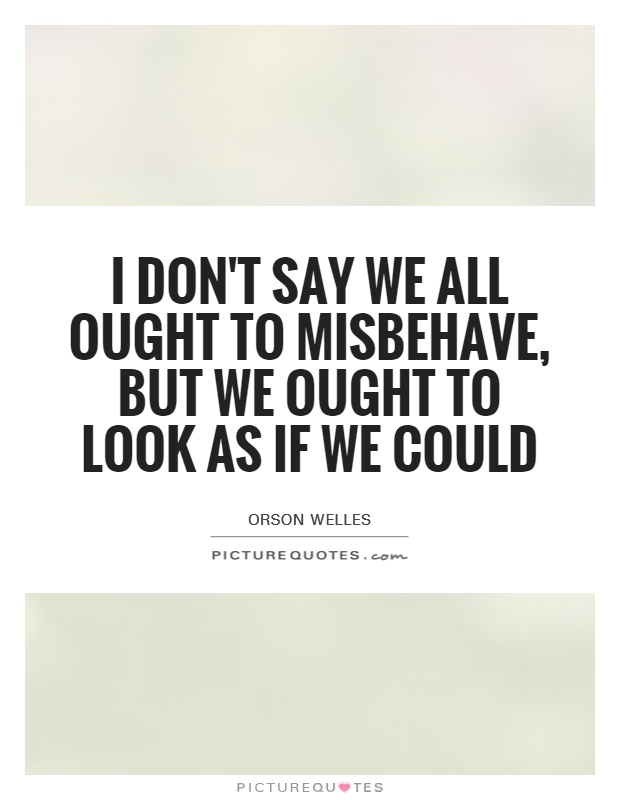 I don't say we all ought to misbehave, but we ought to look as if we could Picture Quote #1
