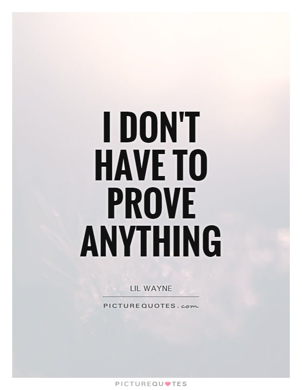 I don't have to prove anything Picture Quote #1
