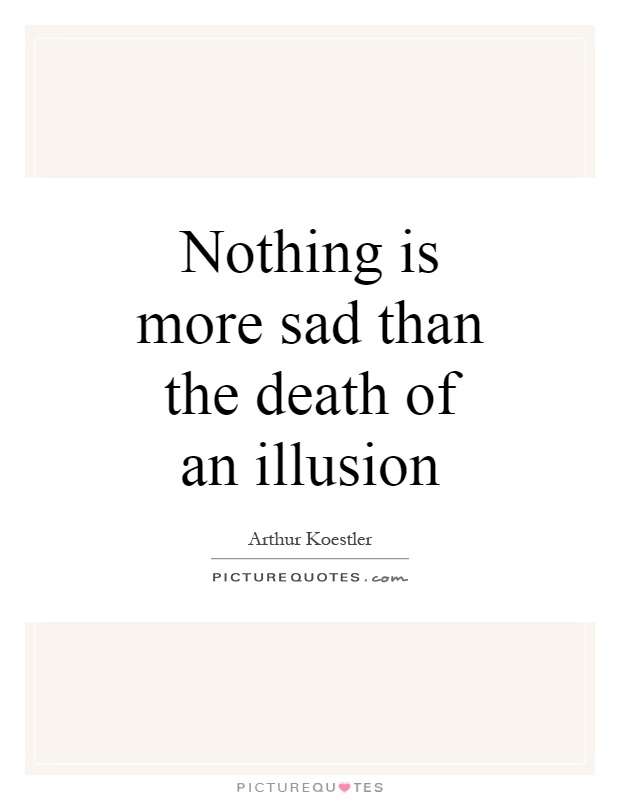 Nothing is more sad than the death of an illusion Picture Quote #1