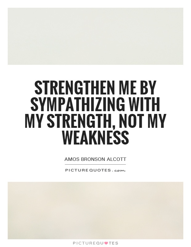Strengthen me by sympathizing with my strength, not my weakness Picture Quote #1