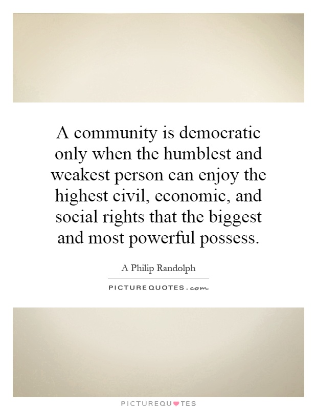 A community is democratic only when the humblest and weakest person can enjoy the highest civil, economic, and social rights that the biggest and most powerful possess Picture Quote #1