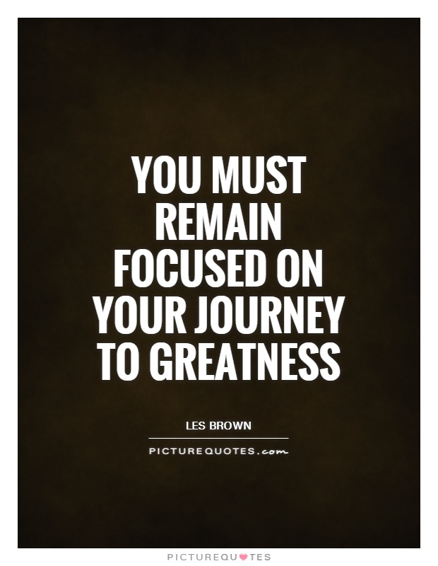 You must remain focused on your journey to greatness Picture Quote #1