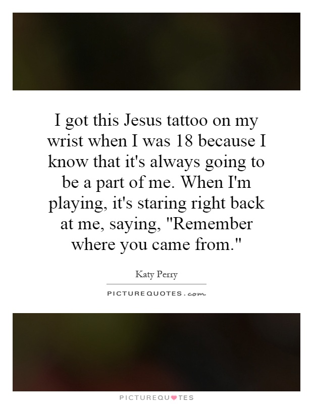 I got this Jesus tattoo on my wrist when I was 18 because I know that it's always going to be a part of me. When I'm playing, it's staring right back at me, saying, 