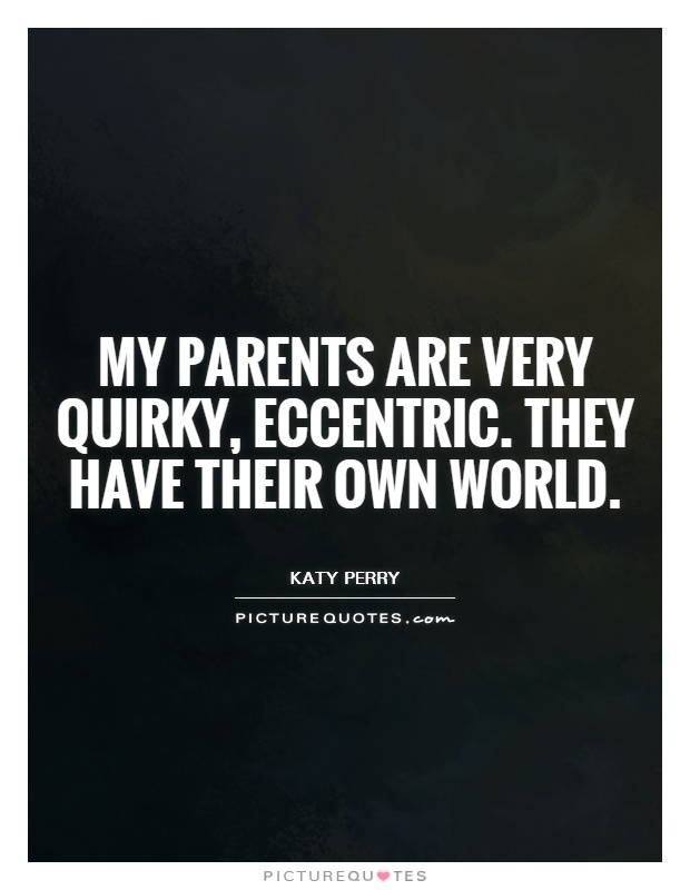 My parents are very quirky, eccentric. They have their own world Picture Quote #1
