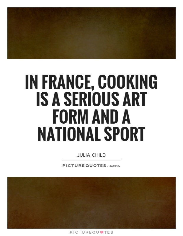In France, cooking is a serious art form and a national sport Picture Quote #1